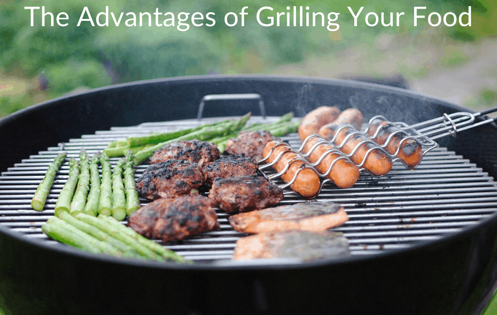 The Advantages of Grilling Your Food
